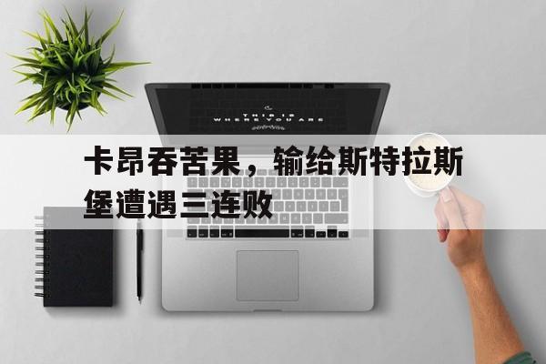 开云APP-关于卡昂吞苦果，输给斯特拉斯堡遭遇三连败的信息